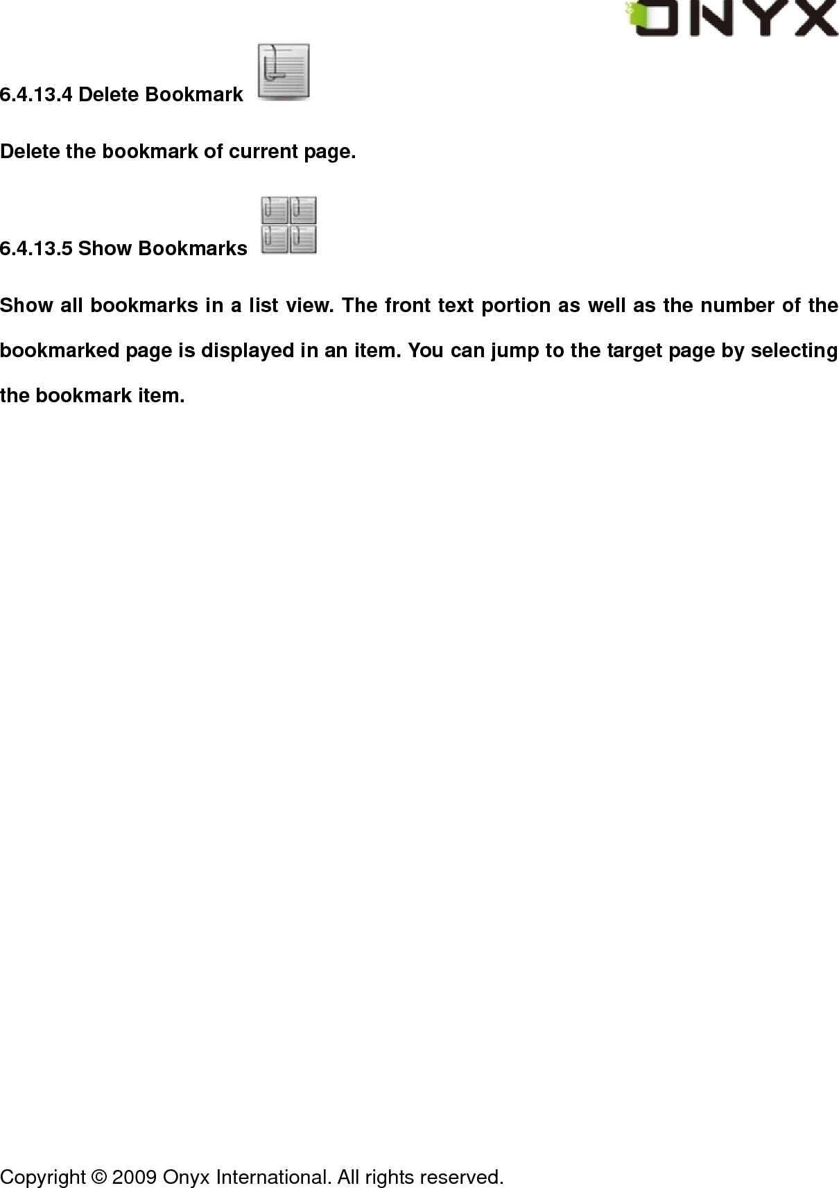  Copyright &copy; 2009 Onyx International. All rights reserved.                                 6.4.13.4 Delete Bookmark   Delete the bookmark of current page. 6.4.13.5 Show Bookmarks   Show all bookmarks in a list view. The front text portion as well as the number of the bookmarked page is displayed in an item. You can jump to the target page by selecting the bookmark item. 