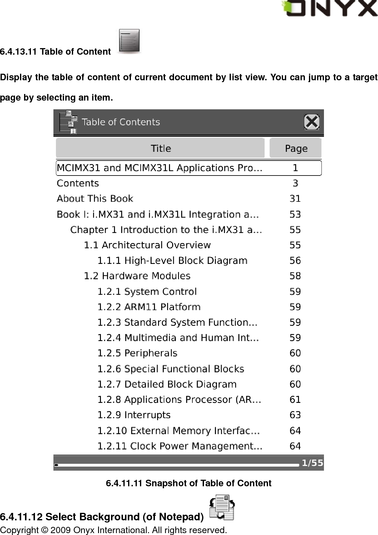  Copyright &copy; 2009 Onyx International. All rights reserved.                                 6.4.13.11 Table of Content   Display the table of content of current document by list view. You can jump to a target page by selecting an item.  6.4.11.11 Snapshot of Table of Content 6.4.11.12 Select Background (of Notepad)   