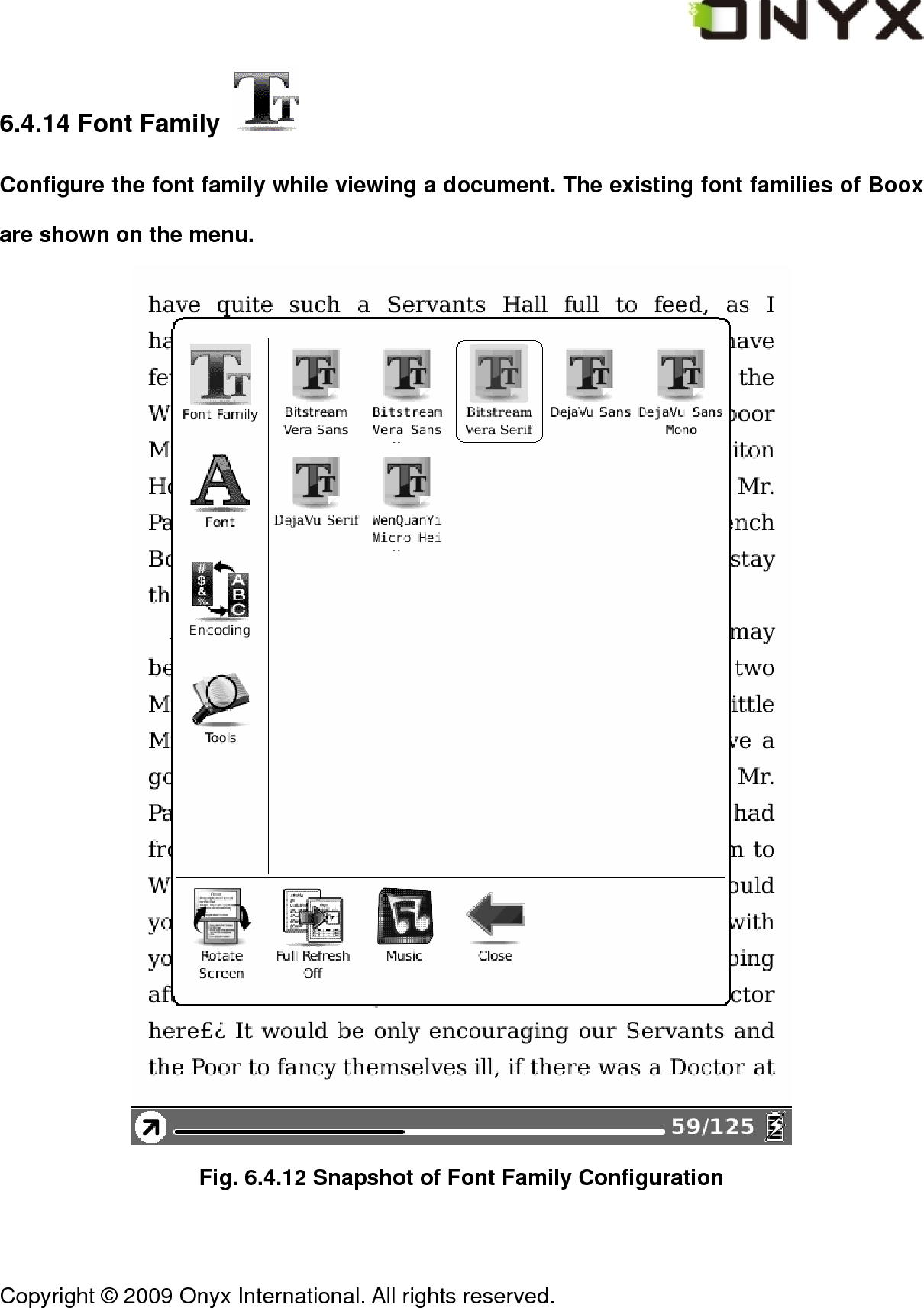  Copyright &copy; 2009 Onyx International. All rights reserved.                                 6.4.14 Font Family   Configure the font family while viewing a document. The existing font families of Boox are shown on the menu.  Fig. 6.4.12 Snapshot of Font Family Configuration 