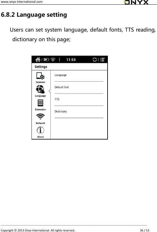 www.onyx-international.com                                                                                                                                                                                                __________________________________________________________________________________________________________________ Copyright &copy;  2013 Onyx International. All rights reserved.               36 / 53 6.8.2 Language setting Users can set system language, default fonts, TTS reading, dictionary on this page;                            
