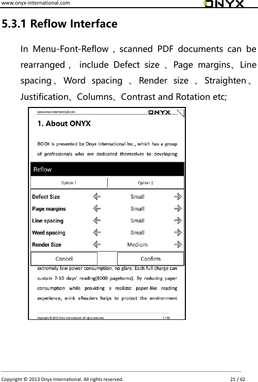 www.onyx-international.com                                                                                                                                                                                                                             __________________________________________________________________________________________________________________ Copyright &copy;  2013 Onyx International. All rights reserved.                             21 / 62 5.3.1 Reflow Interface In  Menu-Font-Reflow  ,  scanned  PDF  documents  can  be rearranged，  include  Defect  size  、Page  margins、Line spacing 、Word  spacing  、Render  size  、Straighten 、Justification、Columns、Contrast and Rotation etc;           