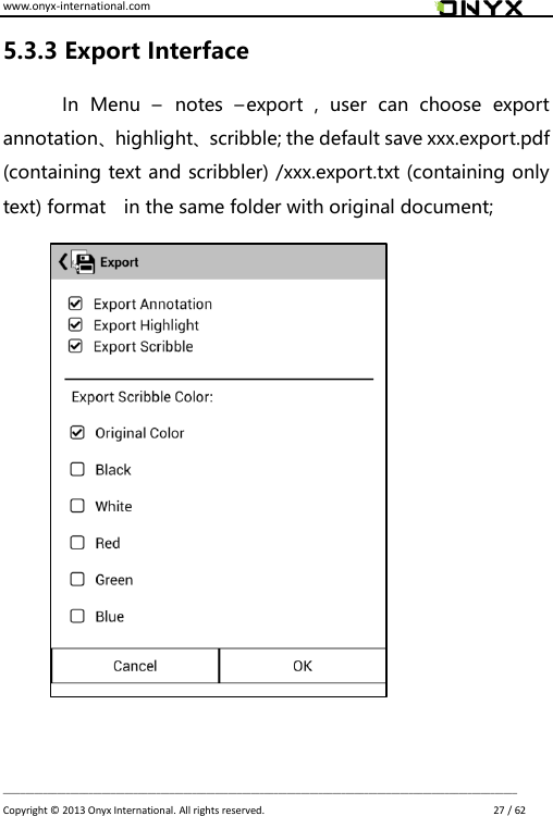 www.onyx-international.com                                                                                                                                                                                                                             __________________________________________________________________________________________________________________ Copyright &copy;  2013 Onyx International. All rights reserved.                             27 / 62 5.3.3 Export Interface In  Menu  &ndash;  notes  &ndash;export  ,  user  can  choose  export annotation、highlight、scribble; the default save xxx.export.pdf (containing text and scribbler) /xxx.export.txt (containing only text) format    in the same folder with original document;          