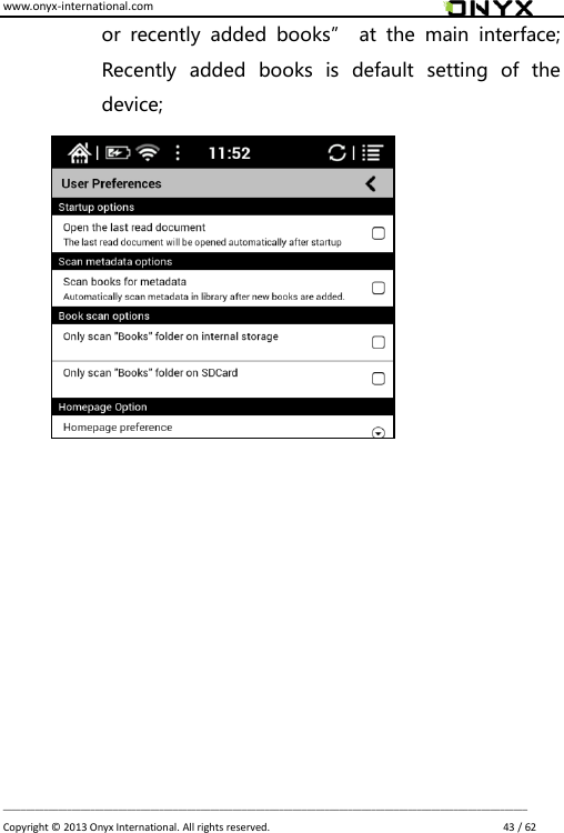 www.onyx-international.com                                                                                                                                                                                                                             __________________________________________________________________________________________________________________ Copyright &copy;  2013 Onyx International. All rights reserved.                             43 / 62 or  recently  added  books&rdquo;  at  the  main  interface; Recently  added  books  is  default  setting  of  the device;                  