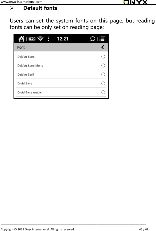 www.onyx-international.com                                                                                                                                                                                                                             __________________________________________________________________________________________________________________ Copyright &copy;  2013 Onyx International. All rights reserved.                             46 / 62  Default fonts  Users can set  the  system fonts on  this  page, but reading fonts can be only set on reading page;                                