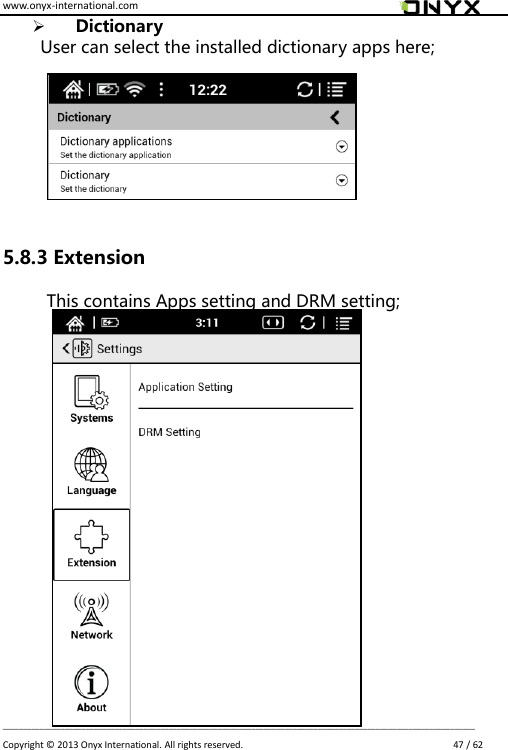 www.onyx-international.com                                                                                                                                                                                                                             __________________________________________________________________________________________________________________ Copyright &copy;  2013 Onyx International. All rights reserved.                             47 / 62  Dictionary   User can select the installed dictionary apps here;         5.8.3 Extension This contains Apps setting and DRM setting;                    