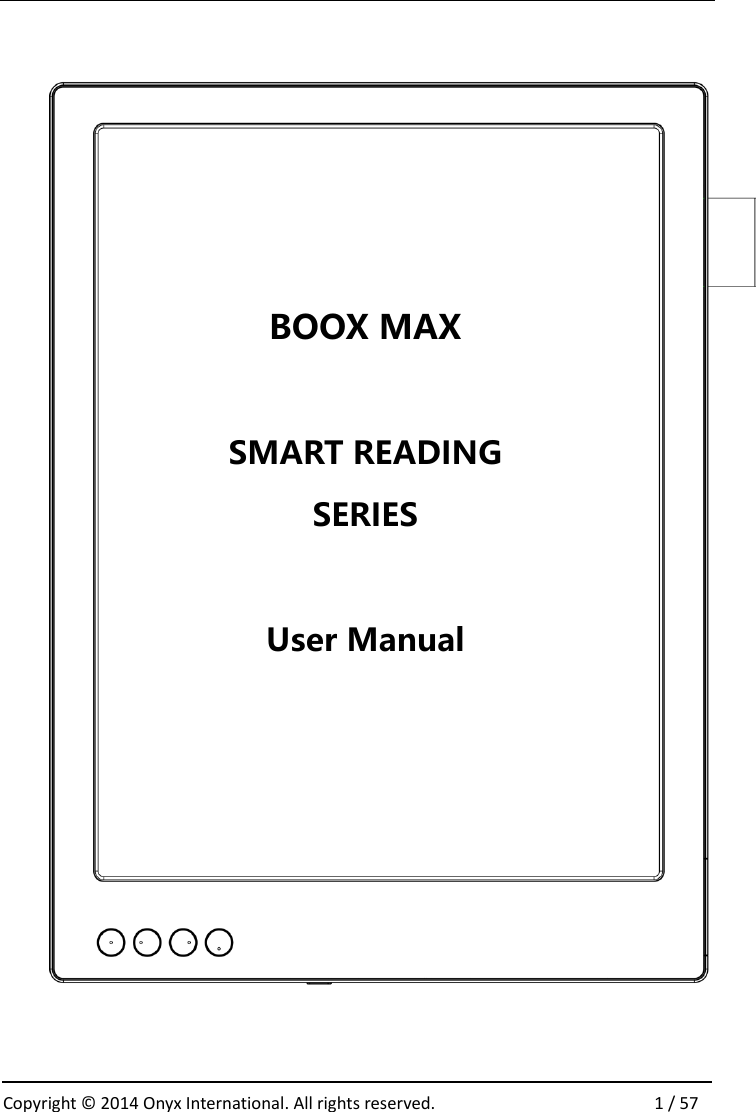  Copyright &copy;  2014 Onyx International. All rights reserved.                1 / 57                  BOOX MAX  SMART READING SERIES  User Manual  