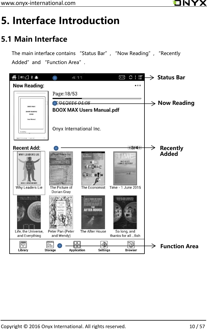  www.onyx-international.com                                                                                                                                                                                                  Copyright &copy;  2016 Onyx International. All rights reserved.                10 / 57 5. Interface Introduction 5.1 Main Interface The main interface contains &ldquo;Status Bar&rdquo;, &ldquo;Now Reading&rdquo;, &ldquo;Recently Added&rdquo;and &ldquo;Function Area&rdquo;.                                            Status Bar Now Reading Recently Added Function Area 