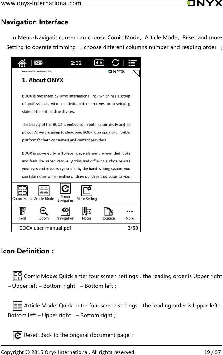  www.onyx-international.com                                                                                                                                                                                                  Copyright &copy;  2016 Onyx International. All rights reserved.                19 / 57 Navigation Interface In Menu-Navigation, user can choose Comic Mode、Article Mode、Reset and more Setting to operate trimming  ，choose different columns number and reading order  ；                               Icon Definition：  Comic Mode: Quick enter four screen settings，the reading order is Upper right &ndash; Upper left &ndash; Bottom right    &ndash; Bottom left；  Article Mode: Quick enter four screen settings，the reading order is Upper left &ndash; Bottom left &ndash; Upper right    &ndash; Bottom right；  Reset: Back to the original document page； 