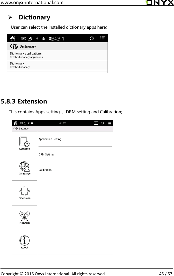  www.onyx-international.com                                                                                                                                                                                                  Copyright &copy;  2016 Onyx International. All rights reserved.                45 / 57  Dictionary  User can select the installed dictionary apps here;             5.8.3 Extension This contains Apps setting  、DRM setting and Calibration;                              