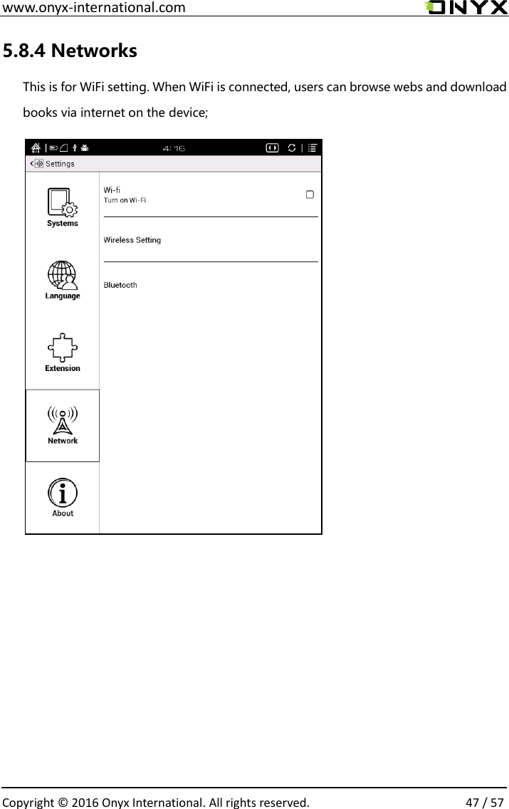  www.onyx-international.com                                                                                                                                                                                                  Copyright &copy;  2016 Onyx International. All rights reserved.                47 / 57 5.8.4 Networks This is for WiFi setting. When WiFi is connected, users can browse webs and download books via internet on the device;                