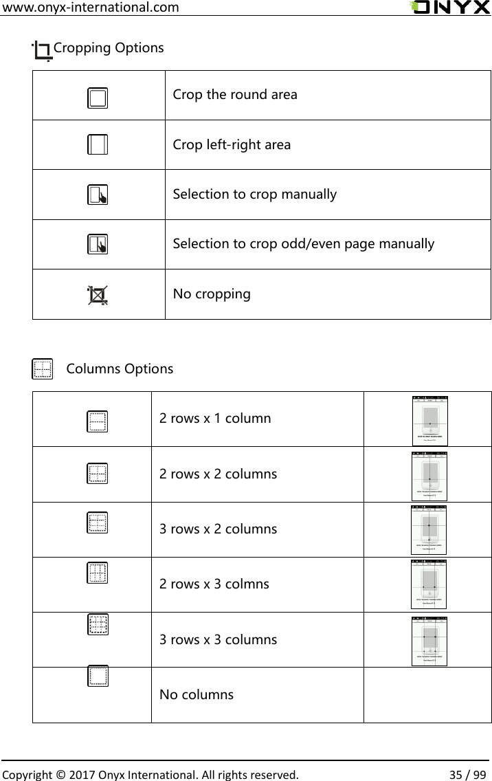  www.onyx-international.com                                                                                                                                                                                                  Copyright &copy;  2017 Onyx International. All rights reserved.                35 / 99          Cropping Options     Crop the round area  Crop left-right area  Selection to crop manually  Selection to crop odd/even page manually  No cropping                Columns Options   2 rows x 1 column     2 rows x 2 columns   3 rows x 2 columns   2 rows x 3 colmns   3 rows x 3 columns     No columns     