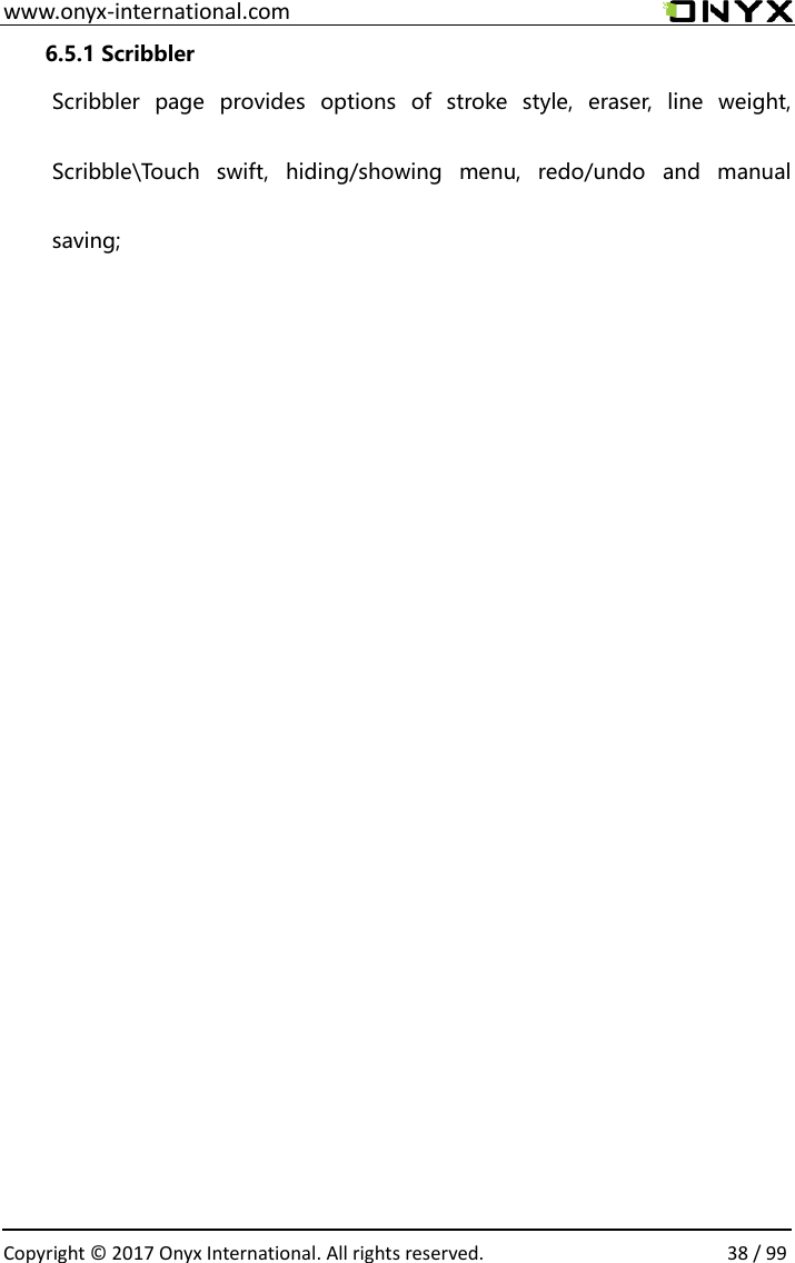  www.onyx-international.com                                                                                                                                                                                                  Copyright &copy;  2017 Onyx International. All rights reserved.                38 / 99 6.5.1 Scribbler Scribbler  page  provides  options  of  stroke  style,  eraser,  line  weight, Scribble\Touch  swift,  hiding/showing  menu,  redo/undo  and  manual saving;                                                    