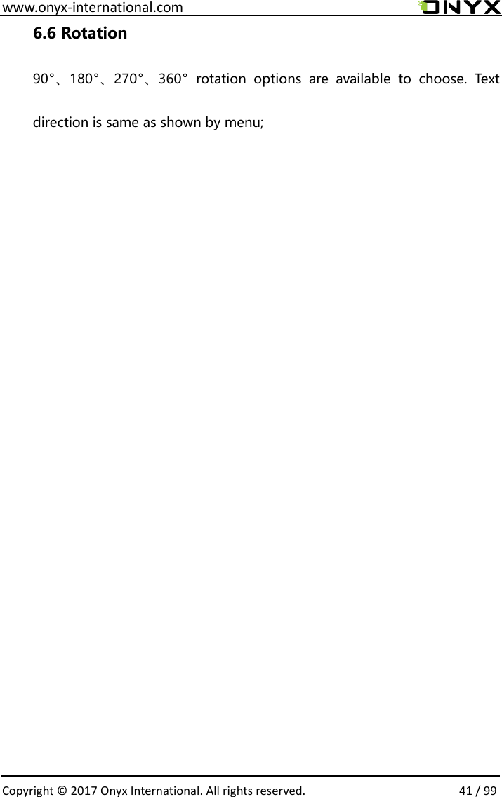  www.onyx-international.com                                                                                                                                                                                                  Copyright &copy;  2017 Onyx International. All rights reserved.                41 / 99 6.6 Rotation  90&deg;、180&deg;、270&deg;、360&deg;  rotation  options  are  available  to  choose.  Text direction is same as shown by menu;                                  