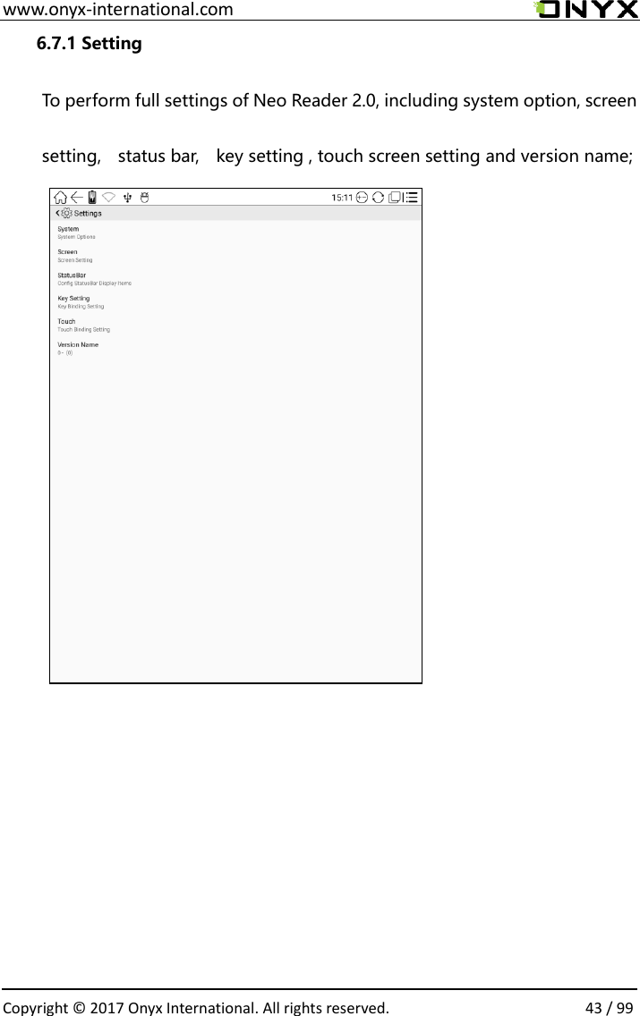  www.onyx-international.com                                                                                                                                                                                                  Copyright &copy;  2017 Onyx International. All rights reserved.                43 / 99 6.7.1 Setting  To perform full settings of Neo Reader 2.0, including system option, screen setting,    status bar,    key setting , touch screen setting and version name;                
