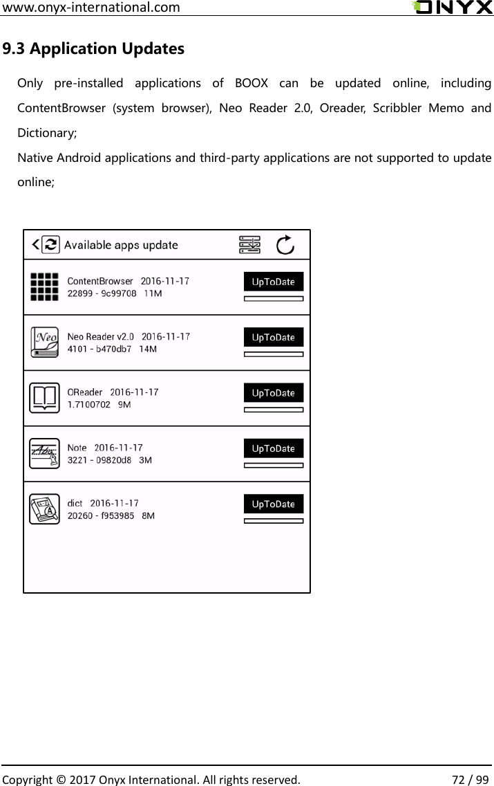  www.onyx-international.com                                                                                                                                                                                                  Copyright &copy;  2017 Onyx International. All rights reserved.                72 / 99 9.3 Application Updates Only  pre-installed  applications  of  BOOX  can  be  updated  online,  including ContentBrowser  (system  browser),  Neo  Reader  2.0,  Oreader,  Scribbler  Memo  and Dictionary; Native Android applications and third-party applications are not supported to update online;              