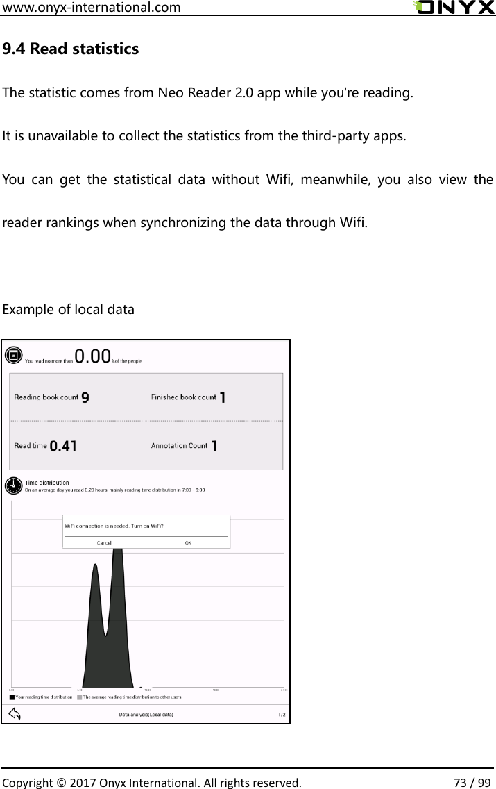 www.onyx-international.com                                                                                                                                                                                                  Copyright &copy;  2017 Onyx International. All rights reserved.                73 / 99 9.4 Read statistics The statistic comes from Neo Reader 2.0 app while you're reading. It is unavailable to collect the statistics from the third-party apps. You  can  get  the  statistical  data  without  Wifi,  meanwhile,  you  also  view  the reader rankings when synchronizing the data through Wifi.  Example of local data           