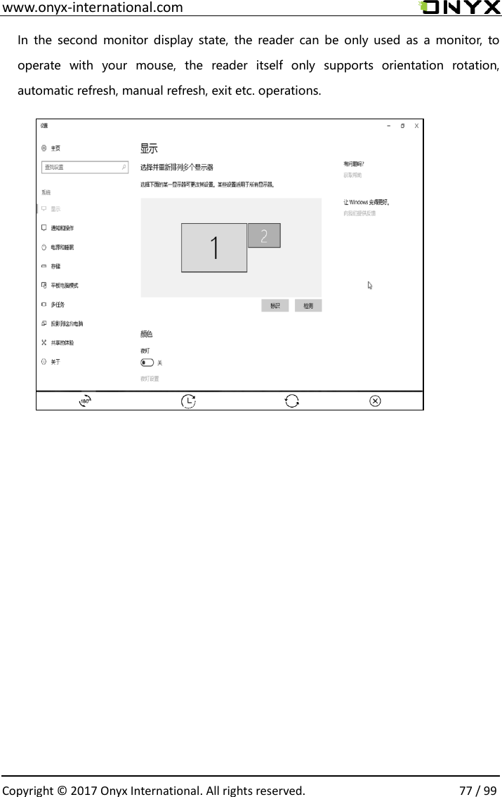  www.onyx-international.com                                                                                                                                                                                                  Copyright &copy;  2017 Onyx International. All rights reserved.                77 / 99 In  the  second  monitor display  state,  the  reader can  be  only  used  as  a  monitor,  to operate  with  your  mouse,  the  reader  itself  only  supports  orientation  rotation, automatic refresh, manual refresh, exit etc. operations.                    