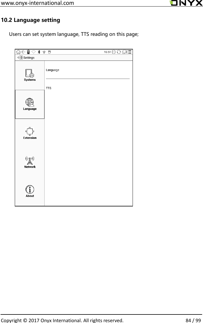  www.onyx-international.com                                                                                                                                                                                                  Copyright &copy;  2017 Onyx International. All rights reserved.                84 / 99 10.2 Language setting Users can set system language, TTS reading on this page;                                                