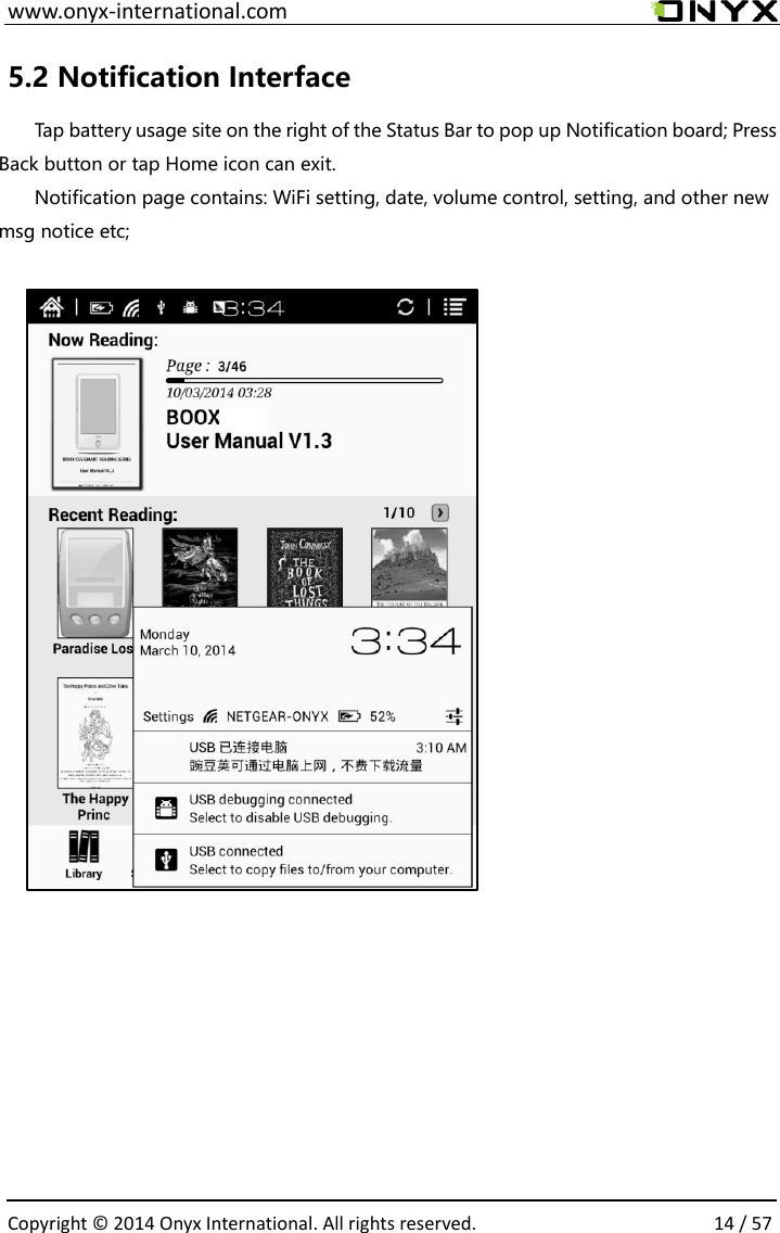  www.onyx-international.com                                                                                                                                                                                                  Copyright &copy;  2014 Onyx International. All rights reserved.                14 / 57 5.2 Notification Interface Tap battery usage site on the right of the Status Bar to pop up Notification board; Press Back button or tap Home icon can exit. Notification page contains: WiFi setting, date, volume control, setting, and other new msg notice etc;              