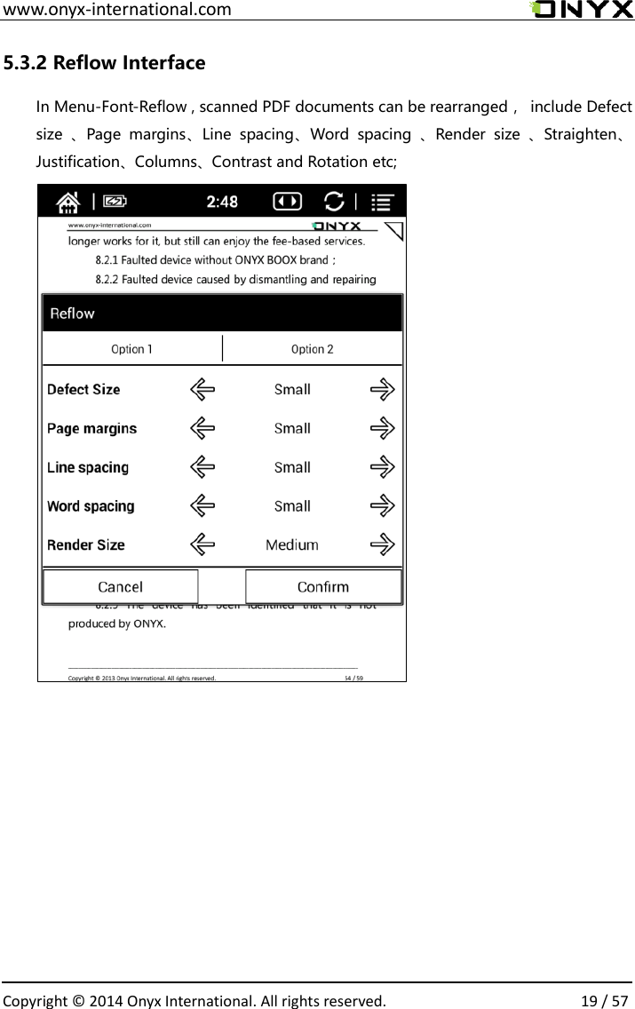  www.onyx-international.com                                                                                                                                                                                                  Copyright &copy;  2014 Onyx International. All rights reserved.                19 / 57 5.3.2 Reflow Interface In Menu-Font-Reflow , scanned PDF documents can be rearranged，  include Defect size  、Page  margins、Line  spacing、Word  spacing  、Render  size  、Straighten、Justification、Columns、Contrast and Rotation etc;                 