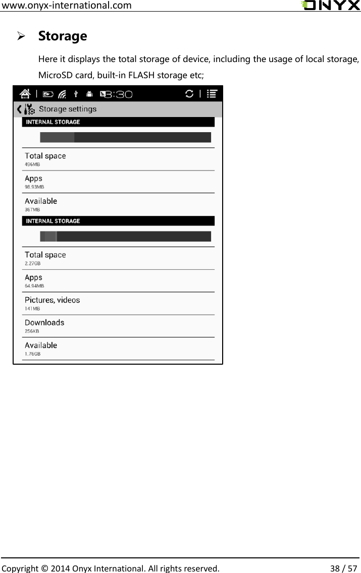  www.onyx-international.com                                                                                                                                                                                                  Copyright &copy;  2014 Onyx International. All rights reserved.                38 / 57  Storage Here it displays the total storage of device, including the usage of local storage, MicroSD card, built-in FLASH storage etc;        
