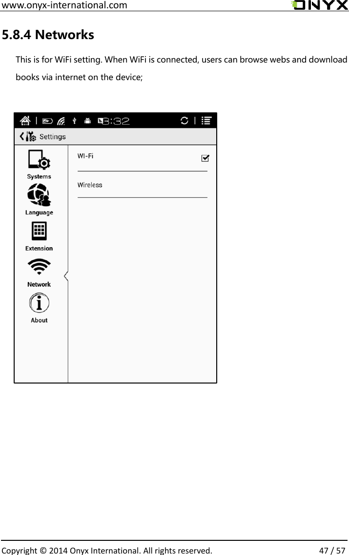  www.onyx-international.com                                                                                                                                                                                                  Copyright &copy;  2014 Onyx International. All rights reserved.                47 / 57 5.8.4 Networks This is for WiFi setting. When WiFi is connected, users can browse webs and download books via internet on the device;                