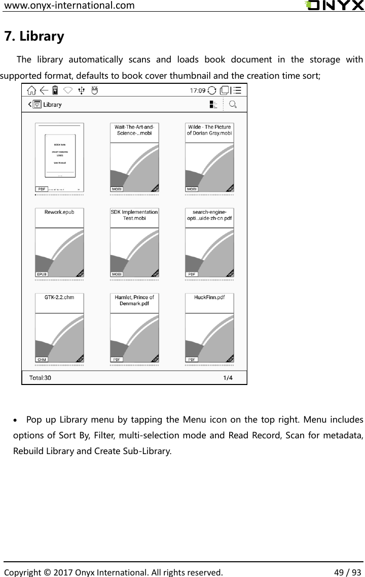  www.onyx-international.com                                                                                                                                                                                                  Copyright &copy; 2017 Onyx International. All rights reserved.                49 / 93 7. Library   The  library  automatically  scans  and  loads  book  document  in  the  storage  with supported format, defaults to book cover thumbnail and the creation time sort;            &bull; Pop up Library menu by tapping the Menu icon on the top right. Menu includes options of Sort By, Filter, multi-selection mode and Read Record, Scan for metadata, Rebuild Library and Create Sub-Library.         