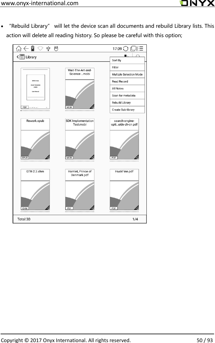  www.onyx-international.com                                                                                                                                                                                                  Copyright &copy; 2017 Onyx International. All rights reserved.                50 / 93  &bull; &ldquo;Rebuild Library&rdquo; will let the device scan all documents and rebuild Library lists. This action will delete all reading history. So please be careful with this option;                  