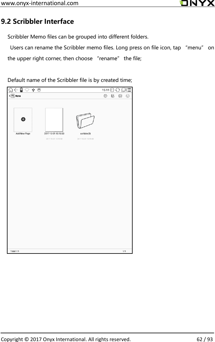  www.onyx-international.com                                                                                                                                                                                                  Copyright &copy; 2017 Onyx International. All rights reserved.                62 / 93 9.2 Scribbler Interface Scribbler Memo files can be grouped into different folders.       Users can rename the Scribbler memo files. Long press on file icon, tap &ldquo;menu&rdquo; on the upper right corner, then choose &ldquo;rename&rdquo; the file;    Default name of the Scribbler file is by created time;                                       