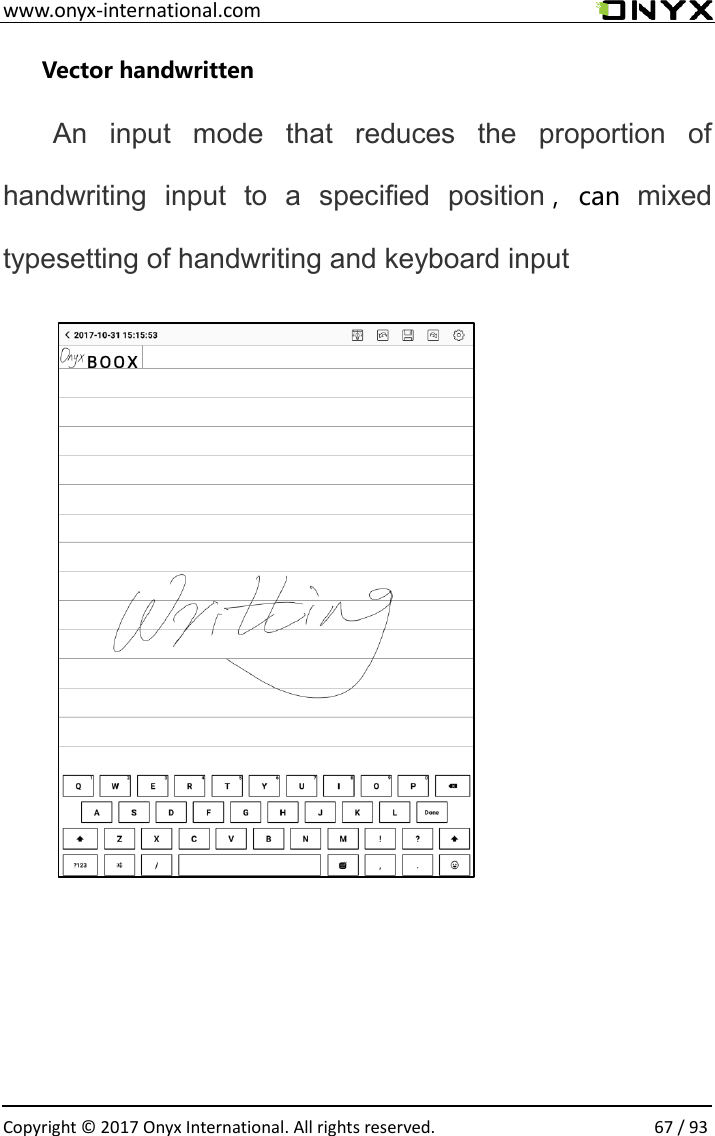  www.onyx-international.com                                                                                                                                                                                                  Copyright &copy; 2017 Onyx International. All rights reserved.                67 / 93 Vector handwritten An  input  mode  that  reduces  the  proportion  of handwriting  input  to  a  specified  position ，can  mixed typesetting of handwriting and keyboard input              