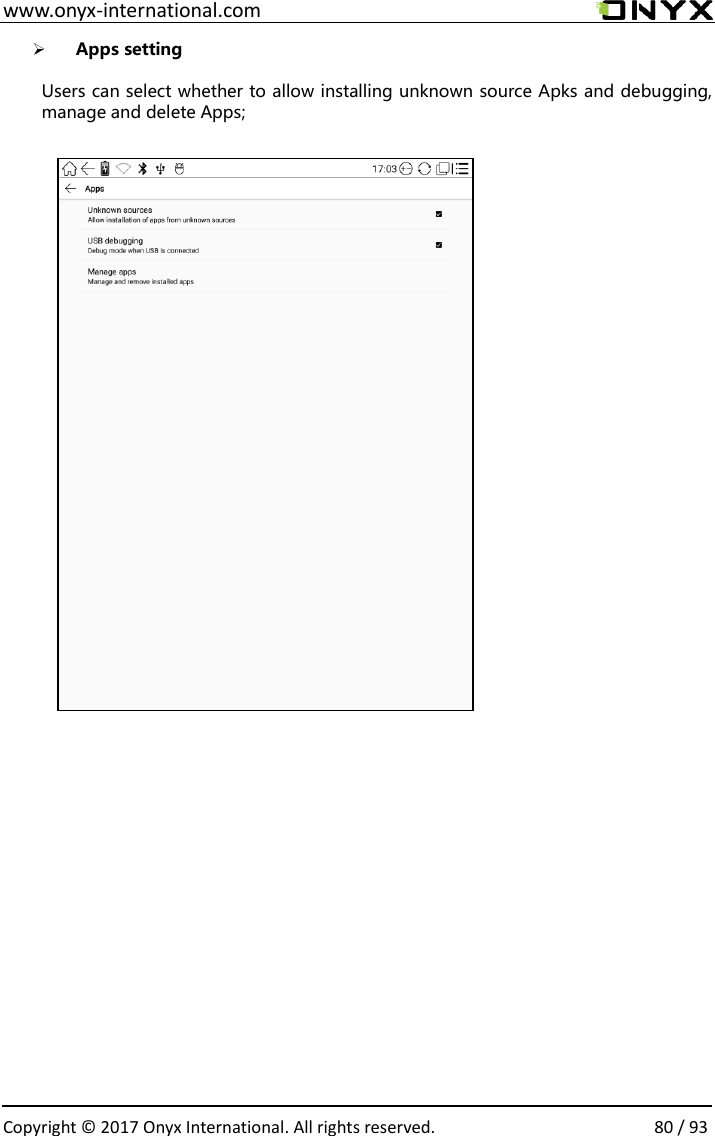  www.onyx-international.com                                                                                                                                                                                                  Copyright &copy; 2017 Onyx International. All rights reserved.                80 / 93 ➢ Apps setting  Users can select whether to allow installing unknown source Apks and debugging, manage and delete Apps;                                              