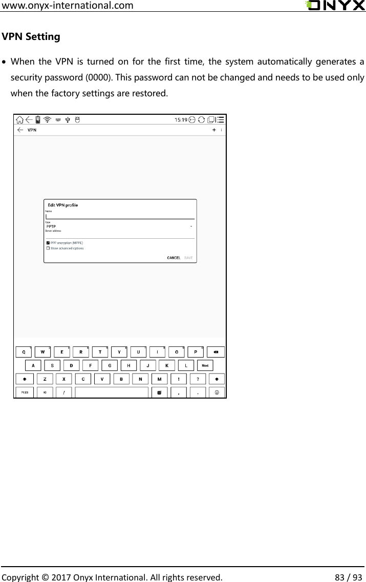  www.onyx-international.com                                                                                                                                                                                                  Copyright &copy; 2017 Onyx International. All rights reserved.                83 / 93 VPN Setting &bull; When the VPN is turned on for the first  time, the system automatically generates a security password (0000). This password can not be changed and needs to be used only when the factory settings are restored.                             