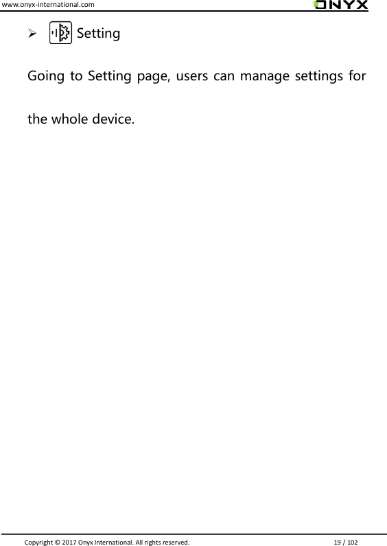 www.onyx-international.com                                                                                                                                                                                                                               Copyright &copy;  2017 Onyx International. All rights reserved.                             19 / 102        Setting Going to Setting page, users can manage settings for the whole device.           