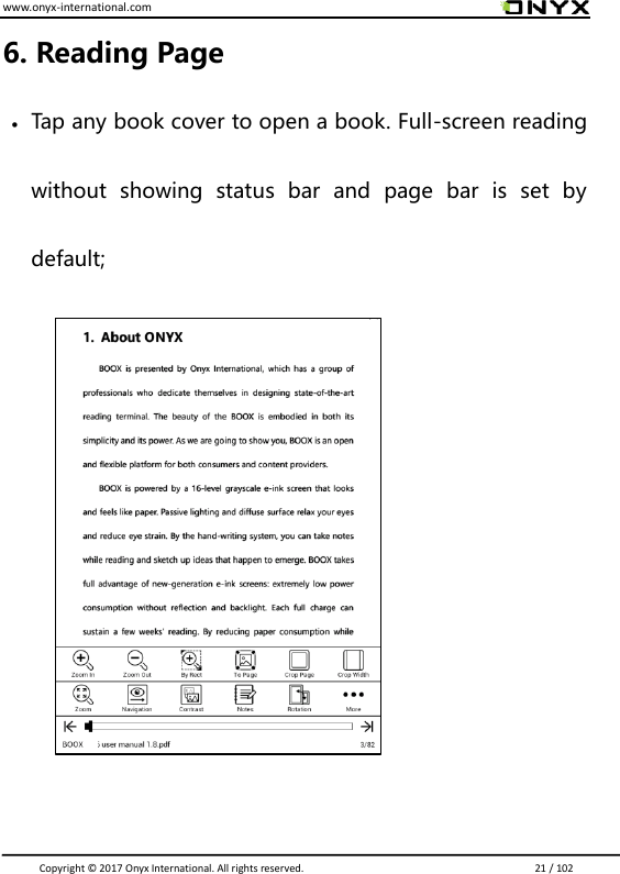 www.onyx-international.com                                                                                                                                                                                                                               Copyright &copy;  2017 Onyx International. All rights reserved.                             21 / 102 6. Reading Page  Tap any book cover to open a book. Full-screen reading without  showing  status  bar  and  page  bar  is  set  by default;         