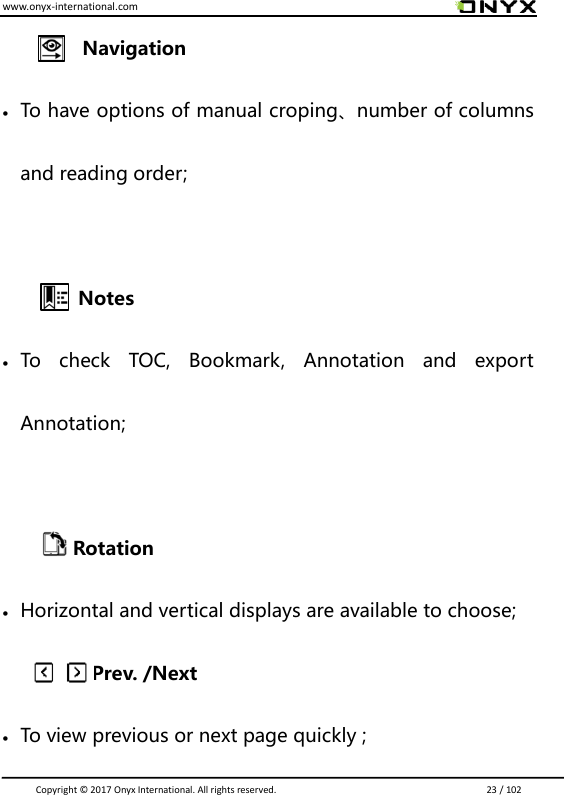 www.onyx-international.com                                                                                                                                                                                                                               Copyright &copy;  2017 Onyx International. All rights reserved.                             23 / 102 Navigation  To have options of manual croping、number of columns and reading order;     Notes  To  check  TOC,  Bookmark,  Annotation  and  export Annotation;            Rotation  Horizontal and vertical displays are available to choose;               Prev. /Next    To view previous or next page quickly ; 