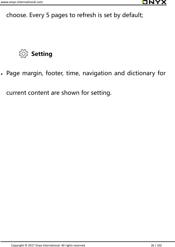 www.onyx-international.com                                                                                                                                                                                                                               Copyright &copy;  2017 Onyx International. All rights reserved.                             26 / 102 choose. Every 5 pages to refresh is set by default;  Setting  Page margin, footer, time, navigation and dictionary for current content are shown for setting.        