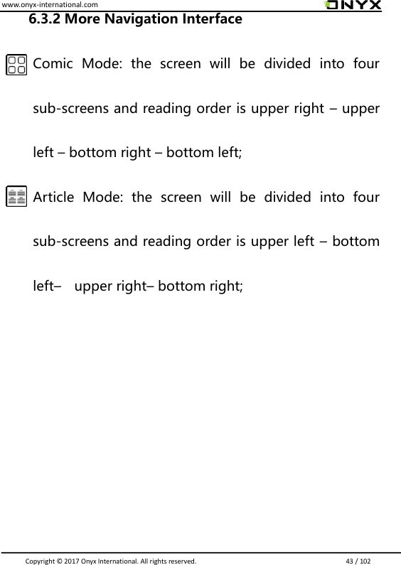 www.onyx-international.com                                                                                                                                                                                                                               Copyright &copy;  2017 Onyx International. All rights reserved.                             43 / 102 6.3.2 More Navigation Interface  Comic  Mode:  the  screen  will  be  divided  into  four sub-screens and reading order is upper right &ndash; upper left &ndash; bottom right &ndash; bottom left; Article  Mode:  the  screen  will  be  divided  into  four sub-screens and reading order is upper left &ndash; bottom left&ndash;  upper right&ndash; bottom right;      