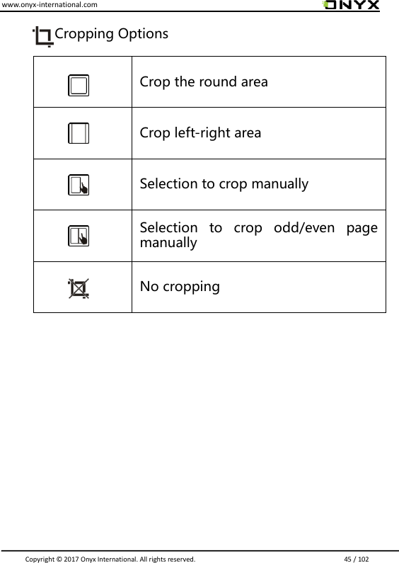 www.onyx-international.com                                                                                                                                                                                                                               Copyright &copy;  2017 Onyx International. All rights reserved.                             45 / 102          Cropping Options     Crop the round area  Crop left-right area  Selection to crop manually  Selection  to  crop  odd/even  page manually  No cropping                 
