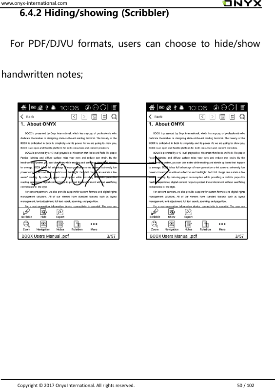 www.onyx-international.com                                                                                                                                                                                                                               Copyright &copy;  2017 Onyx International. All rights reserved.                             50 / 102 6.4.2 Hiding/showing (Scribbler)    For  PDF/DJVU  formats,  users  can  choose  to  hide/show handwritten notes;                            