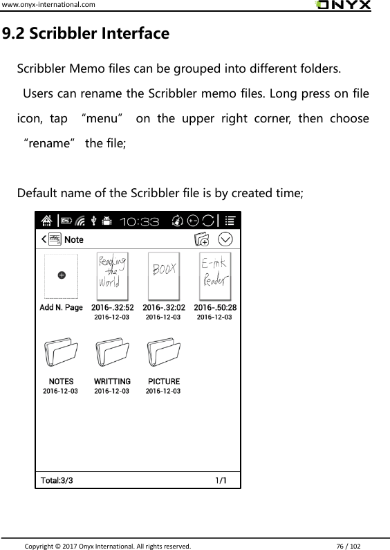 www.onyx-international.com                                                                                                                                                                                                                               Copyright &copy;  2017 Onyx International. All rights reserved.                             76 / 102 9.2 Scribbler Interface Scribbler Memo files can be grouped into different folders.       Users can rename the Scribbler memo files. Long press on file icon,  tap  &ldquo;menu&rdquo;  on  the  upper  right  corner,  then  choose &ldquo;rename&rdquo; the file;    Default name of the Scribbler file is by created time;                       