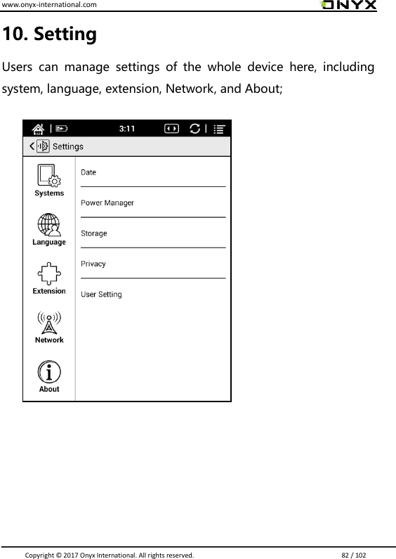 www.onyx-international.com                                                                                                                                                                                                                               Copyright &copy;  2017 Onyx International. All rights reserved.                             82 / 102 10. Setting   Users  can  manage  settings  of  the  whole  device  here,  including system, language, extension, Network, and About;           