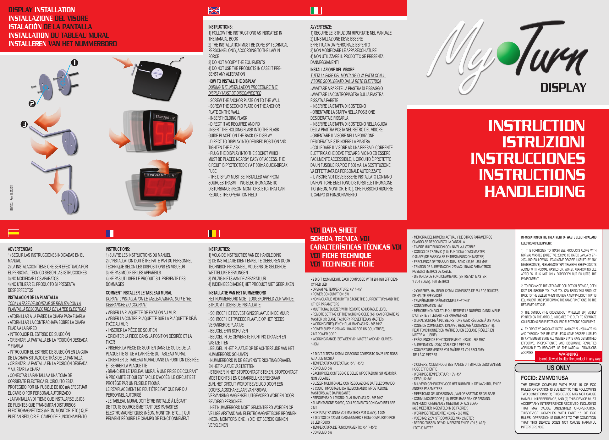 INSTRUCTIONISTRUZIONIINSTRUCCIONESINSTRUCTIONSHANDLEIDINGADVERTENCIAS:1) SEGUIR LAS INSTRUCCIONES INDICADAS EN EL MANUAL2) LA INSTALACI&Oacute;N TIENE CHE SER EFECTUADA POR EL PERSONAL T&Eacute;CNICO SEG&Uacute;N LAS ISTRUCCIONES3) NO MODIFICAR LOS APARATOS4) NO UTILIZAR EL PRODUCTO SI PRESENTA DESPERFECTOS INSTALACION DE LA PLANTALLATODA LA FASE DE MONTAJE SE REALIZA CON LA PLANTALLA DESCONECTADA DE LA RED ELECTRICA&bull; ATORNILLAR A LA PARED LA CHAPA PARA FIJARLA&bull; ATORNILLAR LA CONTRACHAPA SOBRE LA CHAPA FIJADA A LA PARED&bull; INTRODUCIR EL ESTRIBO DE SUJECI&Oacute;N&bull; ORIENTAR LA PANTALLA EN LA POSICI&Oacute;N DESEADA Y FIJARLA&bull; INTRODUCIR EL ESTRIBO DE SUJECI&Oacute;N EN LA GUIA DE LA CHAPA SITUADO DE TR&Aacute;S DE LA PANTALLA&bull; ORIENTAR LA PANTALLA EN LA POSICI&Oacute;N DESEADA Y AJUSTAR LA CHAPA&bull; CONECTAR LA PANTALLA A UNA TOMA DE CORRIENTE ELECTRICA;EL CIRCUITO ESTA PROTEGIDO POR UN FUSIBLE DE 800 mA EFECTUAR EL CAMBIO POR PERSONAL AUTORIZADO&bull; LA PANTALLA VD1 TIENE QUE INSTALARSE LEJOS DE FUENTES QUE TRANSMITAN DISTURBIOS ELECTROMAGNETICOS (NEON, MONITOR, ETC.) QUE PUEDAN REDUCIR EL CAMPO DE FUNCIONAMIENTODISPLAY INSTALLATIONINSTALLAZIONE DEL VISOREISTALACI&Oacute;N DE LA PANTALLAINSTALLATION DU TABLEAU MURALINSTALLEREN VAN HET NUMMERBORDAVVERTENZE:1) SEGUIRE LE ISTRUZIONI RIPORTATE NEL MANUALE2) L&rsquo;INSTALLAZIONE DEVE ESSERE EFFETTUATA DA PERSONALE ESPERTO3) NON MODIFICARE LE APPARECCHIATURE4) NON UTILIZZARE IL PRODOTTO SE PRESENTA DANNEGGIAMENTIINSTALLAZIONE DEL VISORE.TUTTA LA FASE DEL MONTAGGIO VA FATTA CON IL VISORE SCOLLEGATO DALLA RETE ELETTRICA&bull; AVVITARE A PARETE LA PIASTRA DI FISSAGGIO&bull; AVVITARE LA CONTROPIASTRA SULLA PIASTRA FISSATA A PARETE&bull; INSERIRE LA STAFFA DI SOSTEGNO&bull; ORIENTARE LA STAFFA NELLA POSIZIONE DESIDERATA E FISSARLA&bull; INSERIRE LA STAFFA DI SOSTEGNO NELLA GUIDA DELLA PIASTRA POSTA NEL RETRO DEL VISORE&bull; ORIENTARE IL VISORE NELLA POSIZIONEDESIDERATA E STRINGERE LA PIASTRA&bull; COLLEGARE IL VISORE AD UNA PRESA DI CORRENTE ELETTRICA CHE DEVE TROVARSI VICINO ED ESSERE FACILMENTE ACCESSIBILE, IL CIRCUITO &Egrave; PROTETTODA UN FUSIBILE RAPIDO F 800 mA. LA SOSTITUZIONEVA EFFETTUATA DA PERSONALE AUTORIZZATO&bull; IL VISORE VD1 DEVE ESSERE INSTALLATO LONTANO DA FONTI CHE EMETTONO DISTURBI ELETTROMAGNETICI (NEON, MONITOR, ETC.), CHE POSSONO RIDURRE IL CAMPO DI FUNZIONAMENTOVD1 DATA SHEETSCHEDA TECNICA VD1CARACTER&Iacute;STICAS T&Eacute;CNICAS VDIVD1 FICHE TECHNIQUEVD1 TECHNISCHE FICHE INSTRUCTIONS:1) FOLLOW THE INSTRUCTIONS AS INDICATED IN THE MANUAL BOOK2) THE INSTALLATION MUST BE DONE BY TECHNICAL PERSONNEL ONLY, ACCORDING TO THE LAW IN FORCE3) DO NOT MODIFY THE EQUIPMENTS4) DO NOT USE THE PRODUCTS IN CASE IT PRE-SEN5T ANY ALTERATIONHOW TO INSTALL THE DISPLAYDURING THE INSTALLATION PROCEDURE THE DISPLAY MUST BE DISCONNECTED&bull; SCREW THE ANCHOR PLATE ON TO THE WALL&bull; SCREW THE SECOND PLATE ON THE ANCHOR PLATE ON THE WALL&bull; INSERT HOLDING FLASK&bull; DIRECT IT AS REQUIRED AND FIX&bull;INSERT THE HOLDING FLASK INTO THE FLASK GUIDE PLACED ON THE BACK OF DISPLAY&bull; DIRECT TO DISPLAY INTO DESIRED POSITION AND TIGHTEN THE FLASK&bull; PLUG THE DISPLAY INTO THE SOCKET WHICH MUST BE PLACED NEARBY, EASY OF ACCESS. THE CIRCUIT IS PROTECTED BY A F 800mA QUICK-BREAK FUSE&bull; THE DISPLAY MUST BE INSTALLED AAY FROM SOURCES TRASMITTING ELECTROMAGNETIC DISTURBANCE (NEON, MONITORS, ETC) THAT CAN REDUCE THE OPERATION FIELDDISPLAYINSTRUCTIONS:1) SUIVRE LES INSTRUCTIONS DU MANUEL2) L&rsquo;INSTALLATION DOIT &Ecirc;TRE FAITE PAR DU PERSONNEL TECHNIQUE SELON LES DISPOSITIONS EN VIGUEUR3) NE PAS MODIFIER LES APPAREILS4) NE PAS UTILISER LE PRODUIT S&rsquo;IL PR&Eacute;SENTE DES DOMMAGESCOMMENT INSTALLER LE TABLEAU MURALDURANT L&rsquo;INSTALLATION LE TABLEAU MURAL DOIT ETRE DEBRANCHE DU COURANT&bull; VISSER LA PLAQUETTE DE FIXATION AU MUR&bull; VISSER LA CONTRE-PLAQUETTE SUR LA PLAQUETTE D&Eacute;J&Agrave; FIX&Eacute;E AU MUR&bull; IINS&Eacute;RER LA PI&Egrave;CE DE SOUTIEN&bull; ORIENTER LA PI&Egrave;CE DANS LA POSITION D&Eacute;SIR&Eacute;E ET LA FIXER&bull; INS&Eacute;RER LA PI&Egrave;CE DE SOUTIEN DANS LE GUIDE DE LA PLAQUETTE SITU&Eacute; &Agrave; L&rsquo;ARRI&Egrave;RE DU TABLEAU MURAL&bull; ORIENTER LE TABLEAU MURAL DANS LA POSITION D&Eacute;SIR&Eacute;E ET SERRER LA PLAQUETTE&bull; BRANCHER LE TABLEAU MURAL &Agrave; UNE PRISE DE COURANT &Agrave; PROXIMIT&Eacute; ET QUI EST FACILE D&rsquo;ACC&Egrave;S. LE CIRCUIT EST PROT&Eacute;G&Eacute; PAR UN FUSIBLE F800MA. LE REMPLACEMENT NE PEUT &Ecirc;TRE FAIT QUE PAR DU PERSONNEL AUTORIS&Eacute;&bull; LE TABLEAU MURAL DOIT &Ecirc;TRE INSTALL&Eacute; &Agrave; L&rsquo;&Eacute;CART DE TOUTE SOURCE &Eacute;METTANT DES PARASITES &Eacute;LECTROMAGN&Eacute;TIQUES (N&Eacute;ON, MONITOR, ETC.&hellip;) QUI PEUVENT R&Eacute;DUIRE LE CHAMPS DE FONCTIONNEMENTINSTRUCTIES:1) VOLG DE INSTRUCTIES VAN DE HANDLEIDING2) DE INSTALLATIE DIENT ENKEL TE GEBEUREN DOOR TECHNISCH PERSONEEL, VOLGENS DE GELDENDE WETTELIJKE BEPALINGEN3) WIJZIG NIETS AAN DE APPARATUUR4) INDIEN BESCHADIGT, HET PRODUCT NIET GEBRUIKENINSTALLATIE VAN HET NUMMERBORDHET NUMMERBORD MOET LOSGEKOPPELD ZIJN VAN DE STROOM TIJDENS DE INSTALLATIE&bull; SCHROEF HET BEVESTIGINGSPLAATJE IN DE MUUR&bull; SCHROEF HET TWEEDE PLAATJE OP HET REEDS VERANKERDE PLAATJE&bull; BEUGEL ERIN SCHUIVEN&bull; BEUGEL IN DE GEWENSTE RICHTING DRAAIEN EN VASTZETTEN&bull; BEUGEL IN HET PLAATJE OP DE ACHTERZIJDE VAN HET NUMMERBORD SCHUIVEN&bull; NUMMERBORD IN DE GEWENSTE RICHTING DRAAIENEN HET PLAATJE VASTZETTEN&bull; STEKKER IN HET STOPCONTACT STEKEN. STOPCONTACT MOET DICHTBIJ EN GEMAKKELIJK BEREIKBAAR ZIJN. HET CIRCUIT WORDT BEVEILIGD DOOR EEN DOORSLAGSCHAKELAAR VAN F800MA.VERVANGING MAG ENKEL UITGEVOERD WORDEN DOOR BEVOEGD PERSONEEL&bull; HET NUMMERBORD MOET GEMONTEERD WORDEN OP VEILIGE AFSTAND VAN ELEKTROMAGNETISCHE BRONNEN (NEON, MONITORS, ENZ&hellip;) DIE HET BEREIK KUNNEN VERKLEINEN&bull; 2 DIGIT 120MM EIGHT, EACH COMPOSED WITH 28 HIGH EFFICIEN-CY RED LED &bull; OPERATIVE TEMPERATURE: +5&deg; / +45&deg; &bull; POWER CONSUMPTION: 5W &bull; NON-VOLATILE MEMORY TO STORE THE CURRENT TURN AND THE OTHER PARAMETERS &bull; MULTITONAL BUZZER WITH REMOTE ADJUSTABLE LEVEL &bull; REMOTE SETTING OF THE WORKING CODE (1-8) CAN OPERATE AS MASTER OR SLAVE (FACTORY PRESETTED AS MASTER) &bull; WORKING FREQUENCY: DUAL BAND 433.92 - 868 MHZ &bull; POWER SUPPLY: 220VAC (110VAC FOR US COUNTRIES), 2 MT POWER CORD &bull; WORKING RANGE (BETWEEN VD1 MASTER AND VD1 SLAVES) 1-30M &bull; 2 DIGIT ALTEZZA 120MM, CIASCUNO COMPOSTO DA 28 LED ROSSI ALTA LUMINOSIT&Agrave; &bull; TEMPERATURA OPERATIVA: +5&deg; / +45&deg;C &bull; CONSUMO: 5W &bull; BACKUP DEL CONTEGGIO E DELLE IMPOSTAZIONI  SU MEMORIA NON VOLATILE &bull; BUZZER MULTITONALE CON REGOLAZIONE DA TELECOMANDO &bull; 8 CODICI IMPOSTABILI DA TELECOMANDO IMPOSTAZIONE MASTER/SLAVE DA PULSANTE &bull; FREQUENZA DI LAVORO: DUAL BAND 433,92 - 868 MHZ &bull; ALIMENTAZIONE 220VAC, COLLEGAMENTO CON CAVO BIFILARE 2 MT &bull; PORTATA (TRA UNIT&Agrave; VD1 MASTER E VD1 SLAVE): 1-30M&bull; 2 DIGITOS DE 120MM, CADA NUMERO 8 ESTA COMPUESTO POR 28 LED ROJOS &bull; TEMPERATURA DE FUNCIONAMENTO: +5&deg; / +45&deg;C &bull; CONSUMO: 5W&bull; MEMORIA DEL NUMERO ACTUAL Y DE OTROS PAR&Aacute;METROS CUANDO SE DESCONECTA LA PANTALLA &bull; TIMBRE MULTIFUNCION CON NIVEL AJUSTABLE &bull; CODIGO DE TRABAJO (1-8); FUNCIONA COMO MASTER O SLAVE (DE FABRICA SE ENTREGA FUNCION MASTER) &bull; FRECUENCIA DE TRABAJO: DUAL BAND 433,92 - 868 MHZ &bull; TENSION DE ALIMENTACION: 220VAC (110VAC PARA OTROS PAISES) 2 METROS DE CABLE.&bull; DISTANCIA DE FUNCIONAMIENTO: (ENTRE VD1 MASTER Y VD1 SLAVE): 1-30 METROS&bull; 2 CHIFFRES, HAUTEUR 120MM, COMPOS&Eacute;S DE 28 LEDS ROUGES DE HAUTE EFFICACIT&Eacute;&bull; TEMP&Eacute;RATURE OP&Eacute;RATIONNELLE +5&deg;/+45&deg;&bull; CONSOMMATION : 5W&bull; M&Eacute;MOIRE NON-VOLATILE QUI RETIENT LE NUM&Eacute;RO  DANS LA FILE D&rsquo;ATTENTE ET LES AUTRES PARAM&Egrave;TRES&bull; SIGNAL SONORE &Agrave; PLUSIEURS TONS AVEC R&Eacute;GLAGE &Agrave; DISTANCE&bull; CODE DE COMMUNICATION AVEC R&Eacute;GLAGE &Agrave; DISTANCE (1-8). PEUT FONCTIONNER EN MA&Icirc;TRE OU EN ESCLAVE (R&Eacute;GLER EN MA&Icirc;TRE &Agrave; L&rsquo;USINE)&bull; FR&Eacute;QUENCE DE FONCTIONNEMENT : 433,92 - 868 MHZ&bull; ALIMENTATION : 220V, C&Acirc;BLE DE 2 M&Egrave;TRES&bull; COUVERTURE (ENTRE VD1 MA&Icirc;TRE ET VD1 ESCLAVE) :  DE 1 &Agrave; 30 M&Egrave;TRES&bull; 2 CIJFERS, 120MM HOOG, BESTAANDE UIT 28 RODE LEDS VAN EEN HOGE EFFICI&Euml;NTIE&bull; WERKINGSTEMPERATUUR: +5&deg;/+45&deg;&bull; GEBRUIK: 5W&bull; BLIJVEND GEHEUGEN VOOR HET NUMMER IN DE WACHTRIJ EN DE ANDERE PARAMETERS&bull; MEERTONIG GELUIDSSIGNAAL, VAN OP AFSTAND REGELBAAR&bull; COMMUNICATIECODE (1-8), REGELBAAR VAN OP AFSTAND.KAN FUNCTIONEREN ALS MEESTER OF ALS SLAAF (ALS MEESTER INGESTELD IN DE FABRIEK)&bull; WERKINGSFREQUENTIE: 433,92 - 868 MHZ&bull; VOEDING: 220V, STROOMKABEL VAN 2 METER&bull; BEREIK (TUSSEN DE VD1 MEESTER EN DE VD1 SLAAF): 1 TOT 30 METERINFORMATION ON THE TREATMENT OF WASTE ELECTRICAL AND ELECTRONIC EQUIPMENT:1)    IT  IS  FORBIDDEN  TO TRASH  EEE  PRODUCTS ALONG  WITH NORMAL WASTES (DIRECTIVE 2002/96 CE DATED  JANUARY 27 - 2003 AND  FOLLOWING  LEGISLATIVE  DECREE  IUSSUED  BY ANY MEMBER STATE); PLEASE NOTE THAT TRASHING EEE PRODUCTS ALONG WITH NORMAL WASTES OR, WORST, ABANDONING EEE ARTICLES,  IT  IS  NOT  ONLY  FORBIDDEN  BUT  POLIUTES  THE ENVIRONMENT.2) TO ENCHANCE THE SEPARATE COLLECTION  SERVICE, OPEN DATA SRL INFORMS YOU THAT YOU CAN BRING THIS PRODUCT BACK TO THE SELLER WHEN YOU BUY A NEW PRODUCT THAT IS EQUIVALENT (AND PERFORMING THE SAME FUNCTIONS) TO THE RETURNED ARTICLE..3)  THE  SYMBOL  (THE  CROSSED-OUT  WHEELED  BIN)  VISIBLY PRINTED ON THE ARTICLE, INDICATES THE DUTY TO SEPARATE COLLECTIONS FOR ELECTRICAL END ELECTRONIC EQUIPMENT.4)  BY DIRECTIVE 2002/96 CE DATED JANUARY 27 - 2003 (ART. 15) AND  THROUGH  THE  RELATIVE  LEGISLATIVE  DECREE  IUSSUED BY ANY MEMBER STATE, ALL MEMBER STATE HAVE DETERMINED EFFECTIVE,  PROPORTIONATE  AND  DISSUASIVE  PENALITIES APPLICABLE  TO  BREACHES  OF  THE  NATIONAL  PROVISIONS ADOPTED.US ONLYFCCID: ZMNVD1USATHE  DEVICE  COMPILES  WITH  PART  15  OF  FCC RULES. OPERATION IS SUBJECT TO THE FOLLOWING TWO CONDITIONS: (1) THIS DEVICE MAY NOT CAUSE HAMFUL INTERFERENCE, AND (2) THIS DEVICE MUST ACCEPT ANY INTERFERENCE RECEIVED, INCLUDING THAT  MAY  CAUSE  UNDESIRED  OPOPERATION. THISDEVICE  COMPILES  WITH  PART  15  OF  FCC RULES. OPERATION IS SUBJECT TO THE CONDITION THAT  THIS  DEVICE  DOES  NOT  CAUSE  HARMFUL INTERFERENCE.ISMT/03  - Rev. 11.07.2011MYTURN Visoreistruzioni2011.indd   2 12/07/11   16.12