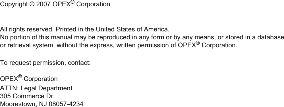 All rights reserved. Printed in the United States of America.No portion of this manual may be reproduced in any form or by any means, or stored in a databaseor retrieval system, without the express, written permission of OPEX® Corporation.To request permission, contact:OPEX® CorporationATTN: Legal Department305 Commerce Dr.Moorestown, NJ 08057-4234Copyright © 2007 OPEX® Corporation