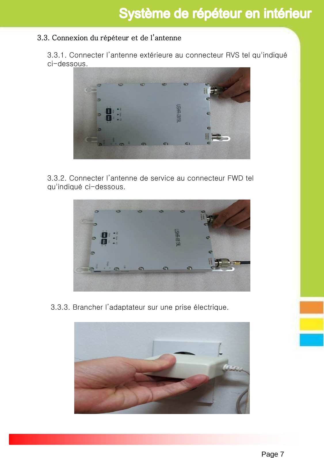 Page 73.3. Connexion du répéteur et de l’antenne3.3.1. Connecter l’antenne extérieure au connecteur RVS tel qu&apos;indiqué ci-dessous.3.3.2. Connecter l’antenne de service au connecteur FWD tel qu&apos;indiqué ci-dessous.3.3.3. Brancher l’adaptateur sur une prise électrique.