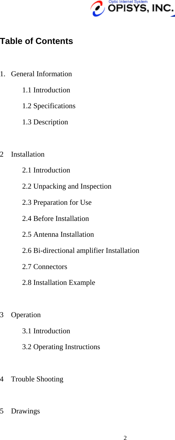   2  Table of Contents  1. General Information 1.1 Introduction 1.2 Specifications 1.3 Description  2 Installation 2.1 Introduction 2.2 Unpacking and Inspection 2.3 Preparation for Use 2.4 Before Installation 2.5 Antenna Installation 2.6 Bi-directional amplifier Installation 2.7 Connectors 2.8 Installation Example  3 Operation 3.1 Introduction 3.2 Operating Instructions  4 Trouble Shooting  5 Drawings 