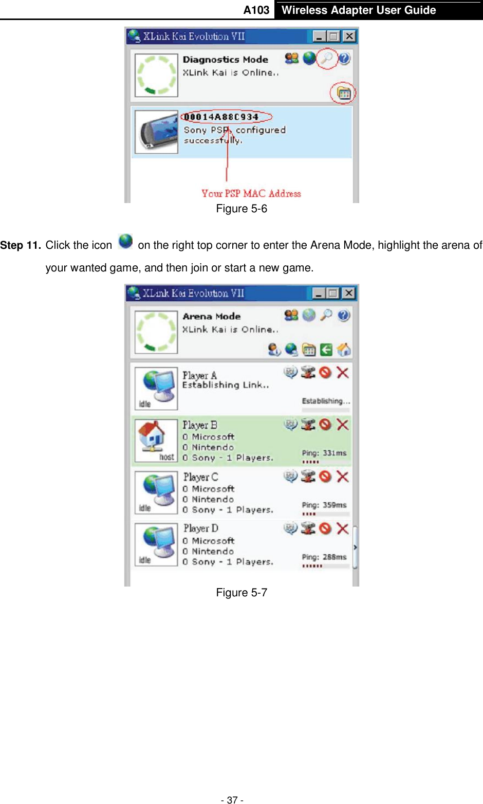       A103 Wireless Adapter User Guide  - 37 -  Figure 5-6 Step 11. Click the icon    on the right top corner to enter the Arena Mode, highlight the arena of your wanted game, and then join or start a new game.  Figure 5-7 