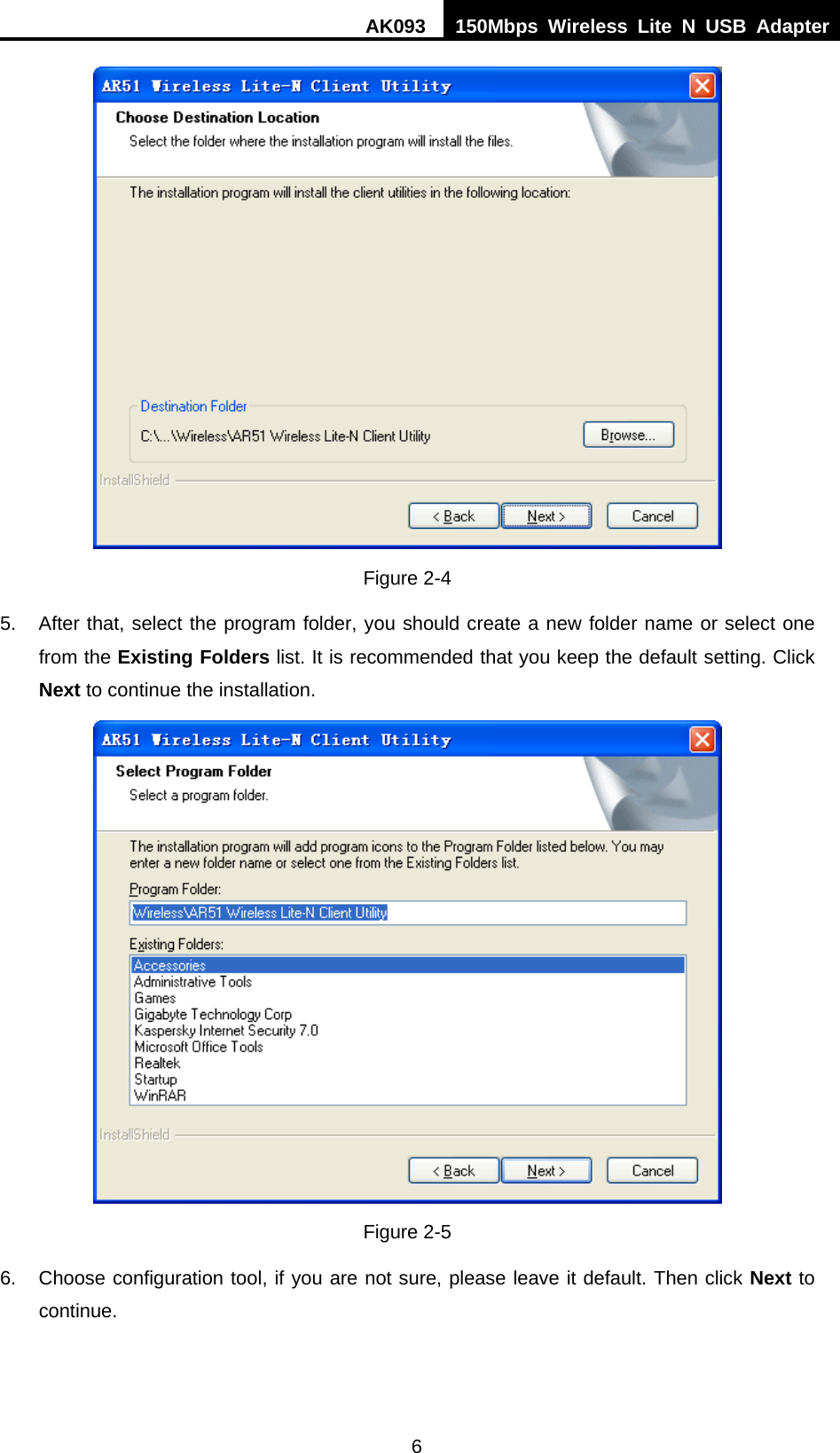 AK093  150Mbps Wireless Lite N USB Adapter 6  Figure 2-4 5.  After that, select the program folder, you should create a new folder name or select one from the Existing Folders list. It is recommended that you keep the default setting. Click Next to continue the installation.  Figure 2-5 6.  Choose configuration tool, if you are not sure, please leave it default. Then click Next to continue. 