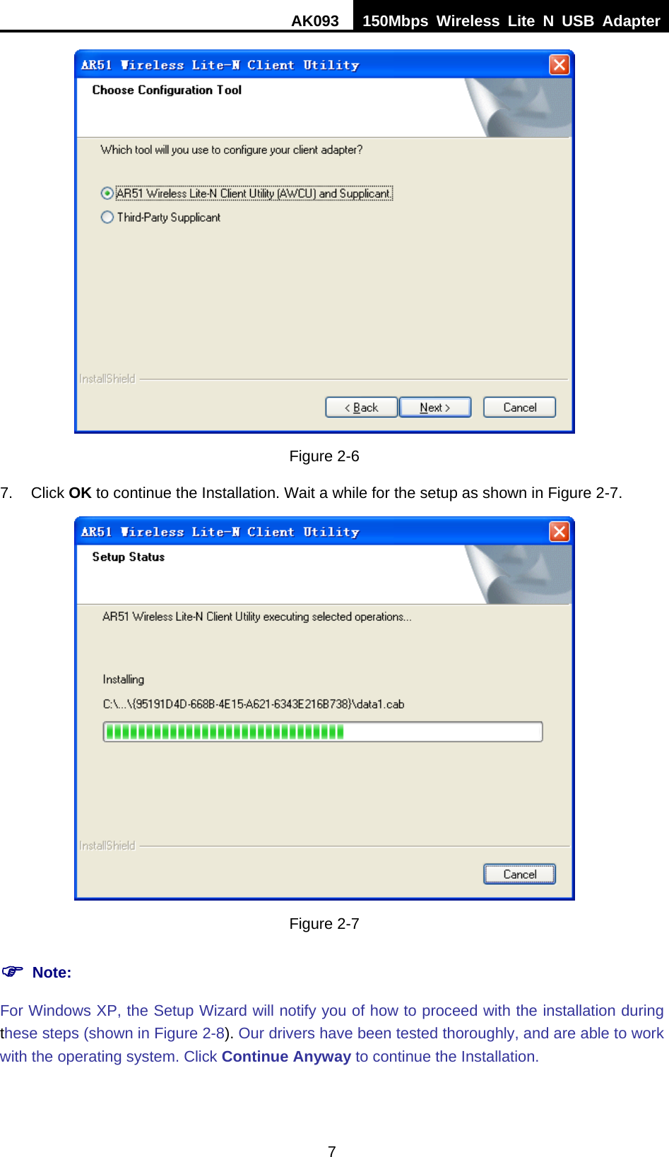 AK093  150Mbps Wireless Lite N USB Adapter 7  Figure 2-6 7. Click OK to continue the Installation. Wait a while for the setup as shown in XFigure 2-7.  Figure 2-7 ) Note: For Windows XP, the Setup Wizard will notify you of how to proceed with the installation during these steps (shown in XFigure 2-8X). Our drivers have been tested thoroughly, and are able to work with the operating system. Click Continue Anyway to continue the Installation. 