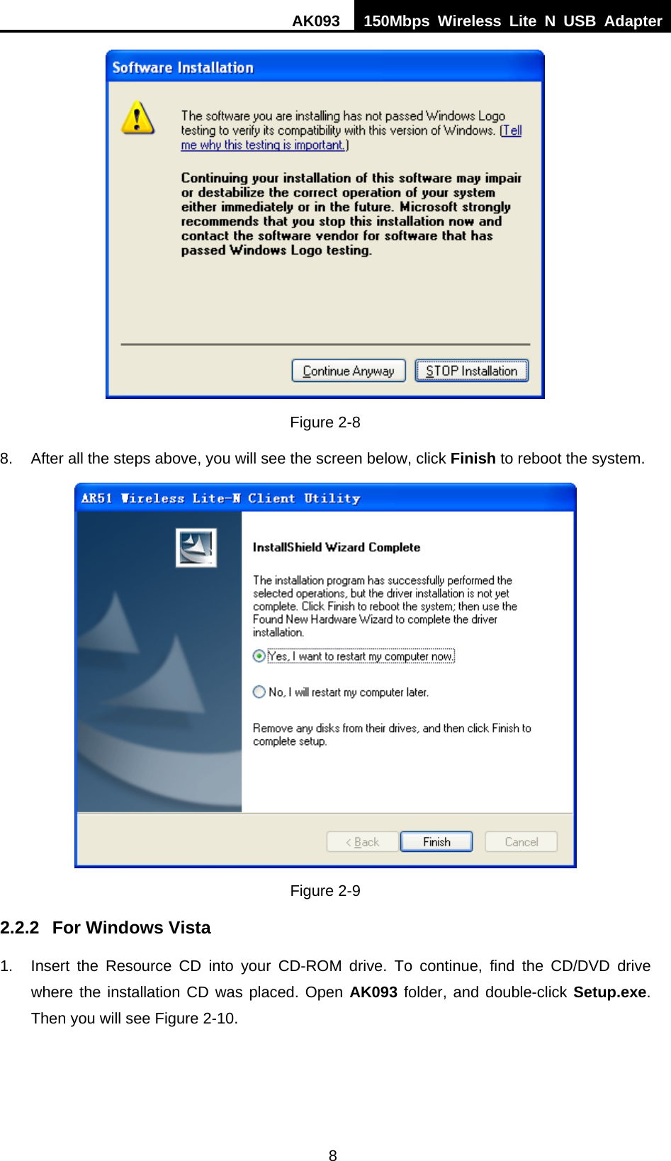 AK093  150Mbps Wireless Lite N USB Adapter 8  Figure 2-8 8.  After all the steps above, you will see the screen below, click Finish to reboot the system.  Figure 2-9 2.2.2  For Windows Vista 1.  Insert the Resource CD into your CD-ROM drive. To continue, find the CD/DVD drive where the installation CD was placed. Open AK093 folder, and double-click Setup.exe. Then you will see Figure 2-10. 