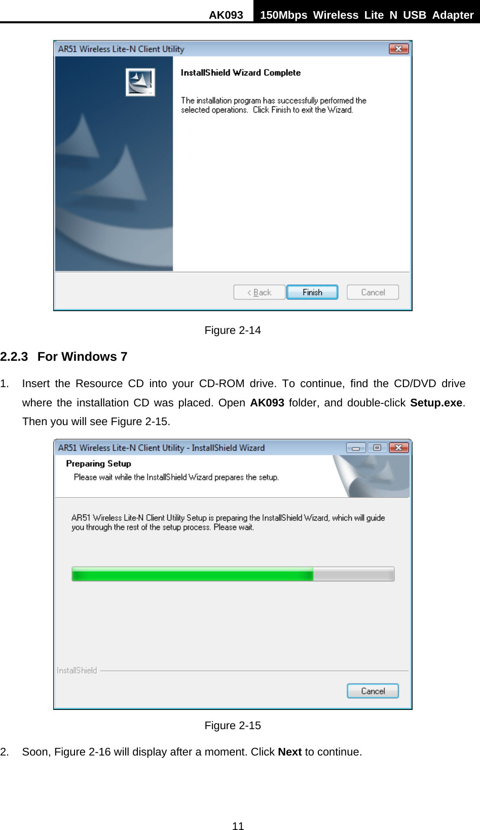 AK093  150Mbps Wireless Lite N USB Adapter 11  Figure 2-14 2.2.3  For Windows 7 1.  Insert the Resource CD into your CD-ROM drive. To continue, find the CD/DVD drive where the installation CD was placed. Open AK093 folder, and double-click Setup.exe. Then you will see Figure 2-15.  Figure 2-15 2.  Soon, Figure 2-16 will display after a moment. Click Next to continue. 